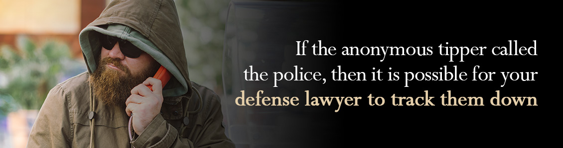 If the anonymous tipper called the police, then it is possible for your defense lawyer to track them down