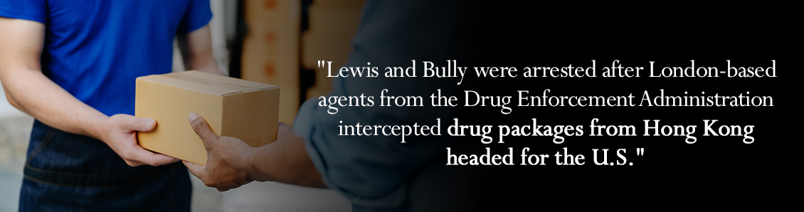 Lewis and Bully were arrested after London-based agents from the Drug Enforcement Administration intercepted drug packages from Hong Kong headed for the U.S.